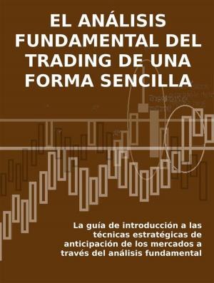 Book cover of EL ANÁLISIS FUNDAMENTAL DEL TRADING DE UNA FORMA SENCILLA. La guía de introducción a las técnicas estratégicas de anticipación de los mercados a través del análisis fundamental.