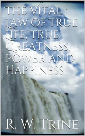 Cover of The Vital Law of True Life, True Greatness, Power, and Happiness