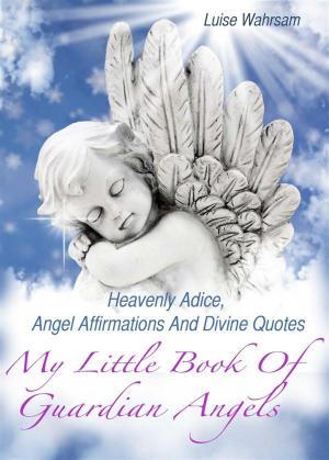 Book cover of My Little Book Of Guardian Angels - Heavenly Adice, Angel Affirmations And Divine Quotes - How To Get In Touch With Your Spiritual Guides And Angels (Illustrated Edition)