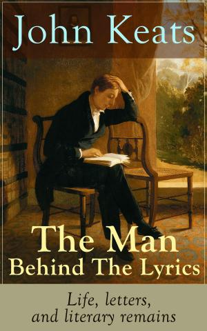 Cover of the book John Keats - The Man Behind The Lyrics: Life, letters, and literary remains by Louis Weinert-Wilton