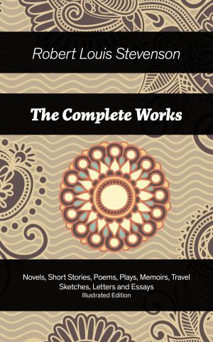 Cover of The Complete Works: Novels, Short Stories, Poems, Plays, Memoirs, Travel Sketches, Letters and Essays (Illustrated Edition): The Entire Opus of Scottish novelist, poet, essayist and travel writer, containing Treasure Island, Strange Case of Dr Jekyll