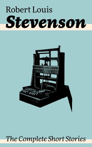 Book cover of The Complete Short Stories: Short Story Collections by the prolific Scottish novelist, poet, essayist, and travel writer, author of Treasure Island, The Strange Case of Dr. Jekyll and Mr. Hyde, Kidnapped and Catriona