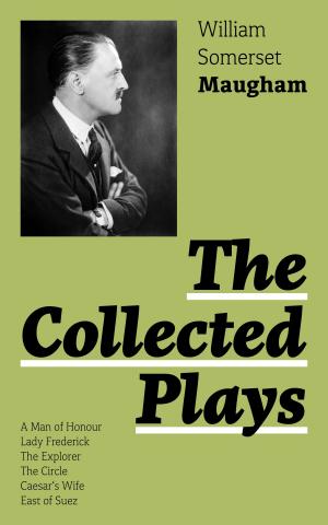 Book cover of The Collected Plays: A Man of Honour, Lady Frederick, The Explorer, The Circle, Caesar's Wife, East of Suez: Collection of Plays by prolific British playwright, novelist and short story writer, author of “The Painted Veil”, “Of Human Bondage”, “Up at