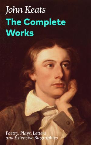 Book cover of The Complete Works: Poetry, Plays, Letters and Extensive Biographies: Ode on a Grecian Urn + Ode to a Nightingale + Hyperion + Endymion + The Eve of St. Agnes + Isabella + Ode to Psyche + Lamia + Sonnets and more from one of the most beloved English