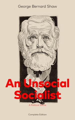Cover of An Unsocial Socialist (A Political Satire) - Complete Edition: A Humorous Take on Socialism in Contemporary Victorian England From the Renowned Author of Mrs. Warren’s Profession, Pygmalion, Arms and The Man, Caesar and Cleopatra, Androcles And The L