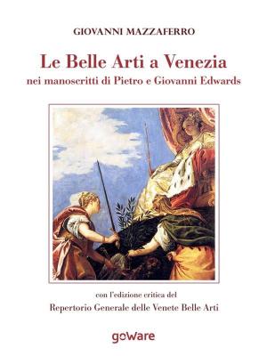 Cover of the book Le Belle Arti a Venezia nei manoscritti di Pietro e Giovanni Edwards by Jacopo Caneva