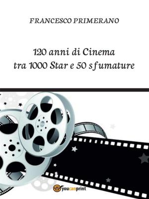 Book cover of 120 anni di Cinema tra 1000 Star e 50 sfumature