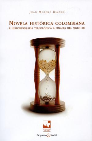 Cover of the book Novela histórica colombiana e historiografía teleológica a finales del siglo XX by Juan Moreno Blanco