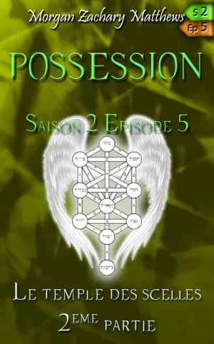 Cover of the book Possession Saison 2 Episode 5 Le temple des scellés 2ème partie by Morgan Zachary Matthews
