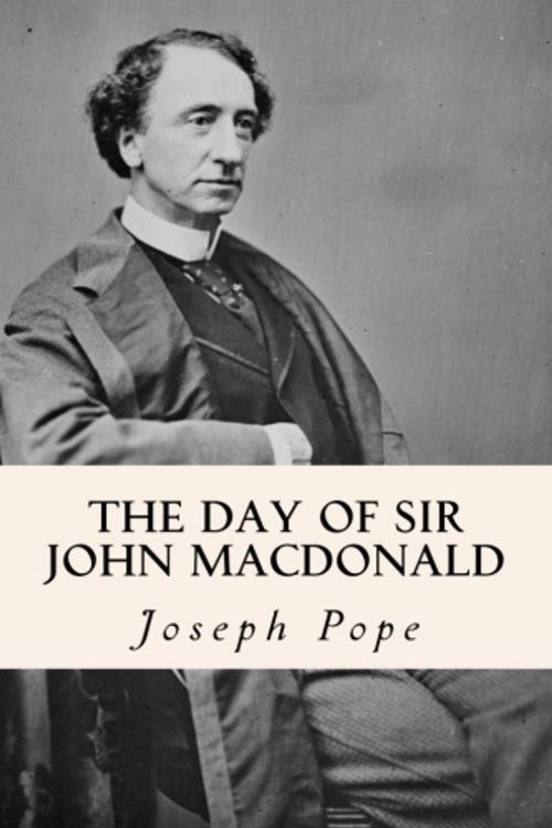 Cover of the book The Day of Sir John Macdonald by Joseph Pope, True North