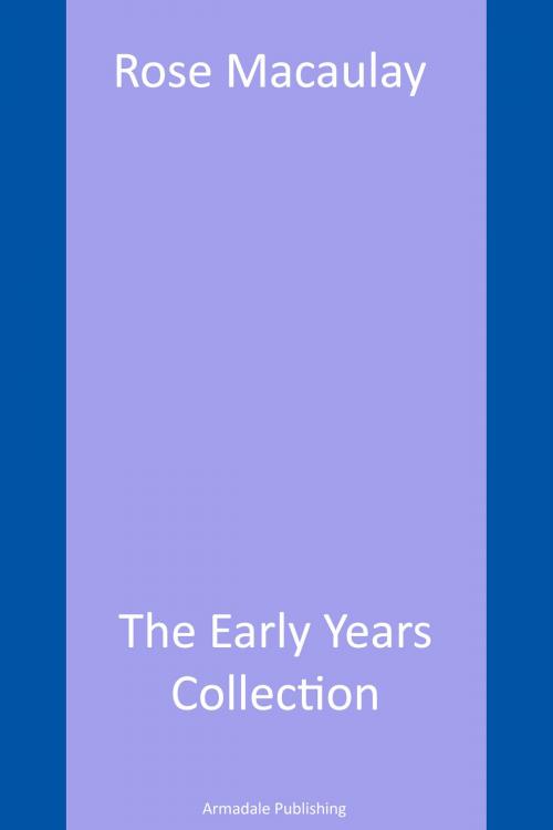 Cover of the book Rose Macaulay – The Early Years Collection by Rose Macaulay, Armadale Publishing