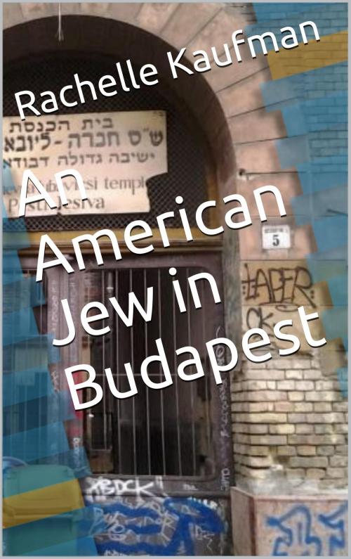 Cover of the book An American Jew in Budapest by Rachelle Kaufman, Kaufman Green Books and Guides