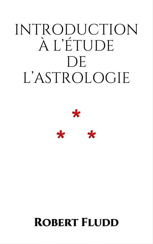 Cover of the book Introduction à l’étude de l’Astrologie by Robert Fludd, Edition du Phoenix d'Or