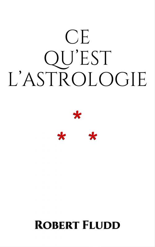 Cover of the book Ce qu'est l'Astrologie by Robert Fludd, Edition du Phoenix d'Or