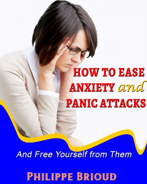 Cover of the book How to Ease Anxiety and Panic Attacks and Free Yourself from them by Philippe Brioud, Philippe Brioud