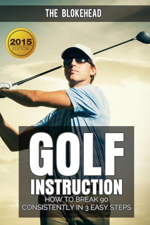 Cover of the book Golf Instruction : How To Break 90 Consistently In 3 Easy Steps by The Blokehead, Yap Kee Chong