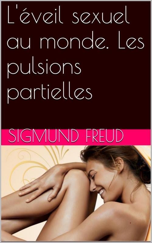 Cover of the book L'éveil sexuel au monde. Les pulsions partielles by Sigmund Freud, NA