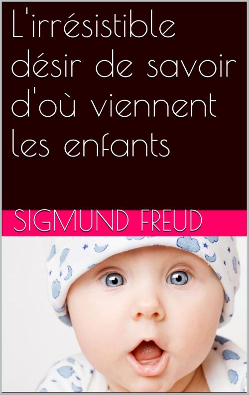 Cover of the book L'irrésistible désir de savoir d'où viennent les enfants by Sigmund Freud, NA