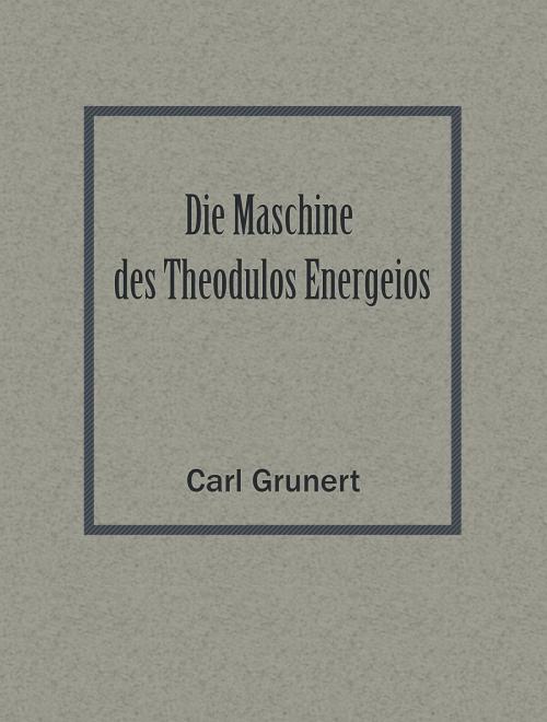 Cover of the book Die Maschine des Theodulos Energeios by Carl Grunert, Media Galaxy