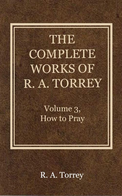 Cover of the book The Complete Works of R. A. Torrey, Volume 3 by Torrey, R. A., Delmarva Publications, Inc.