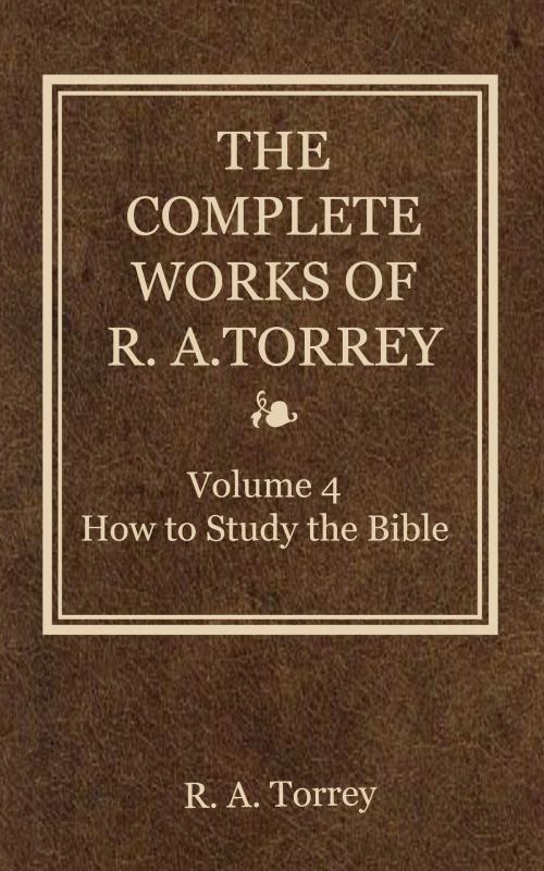 Cover of the book The Complete Works of R. A. Torrey, Volume 4 by Torrey, R. A., Delmarva Publications, Inc.