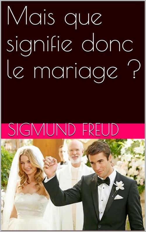 Cover of the book Mais que signifie donc le mariage ? by Sigmund Freud, NA