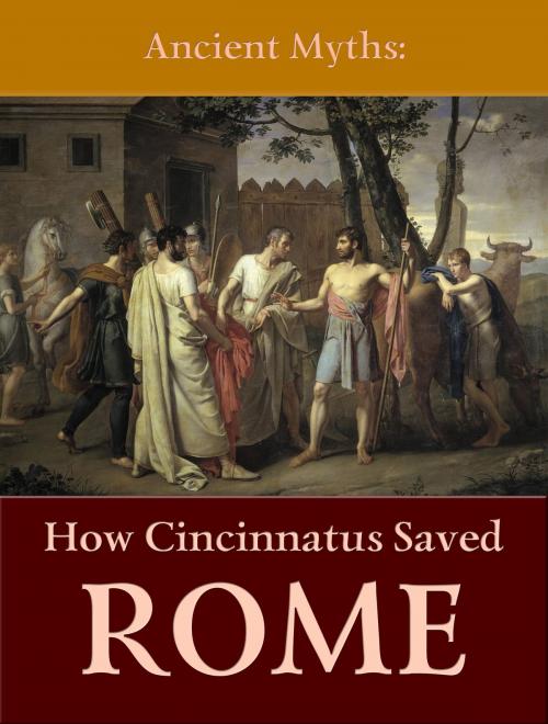 Cover of the book How Cincinnatus Saved Rome by Ancient Myths, Media Galaxy
