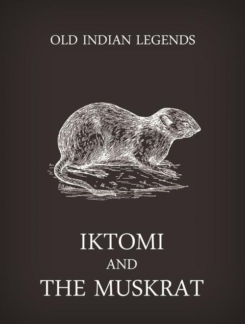 Cover of the book Iktomi and the muskrat by Old Indian Legends, Media Galaxy