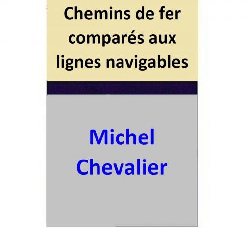 Cover of the book Chemins de fer comparés aux lignes navigables by Michel Chevalier, Michel Chevalier