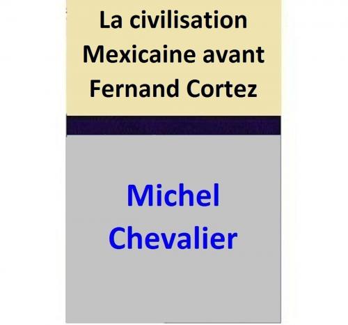 Cover of the book La civilisation Mexicaine avant Fernand Cortez by Michel Chevalier, Michel Chevalier