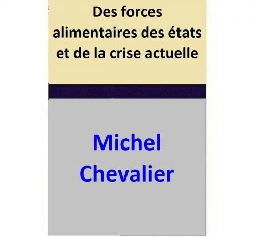 Cover of the book Des forces alimentaires des états et de la crise actuelle by Michel Chevalier, Michel Chevalier