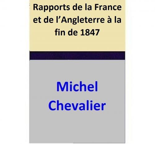 Cover of the book Rapports de la France et de l’Angleterre à la fin de 1847 by Michel Chevalier, Michel Chevalier