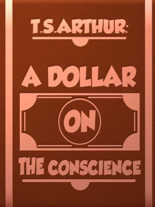 Cover of the book A Dollar on the Conscience by T.S.Arthur, Media Galaxy