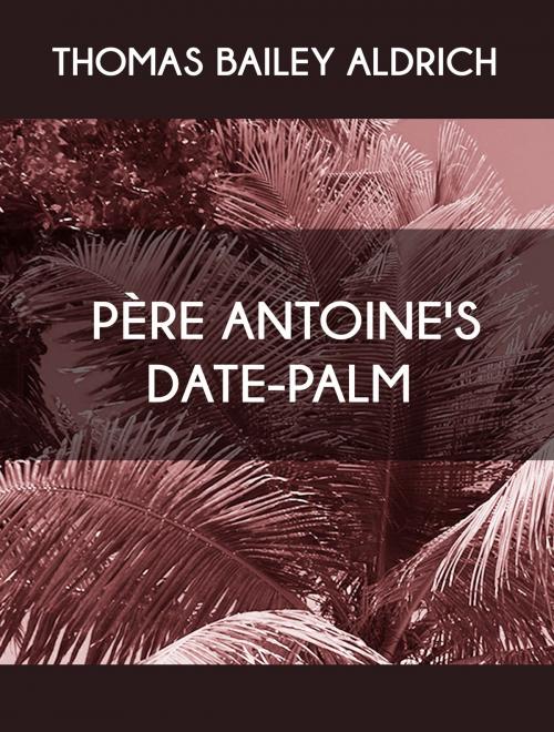 Cover of the book Père Antoine's Date-Palm by Thomas Bailey Aldrich, Media Galaxy