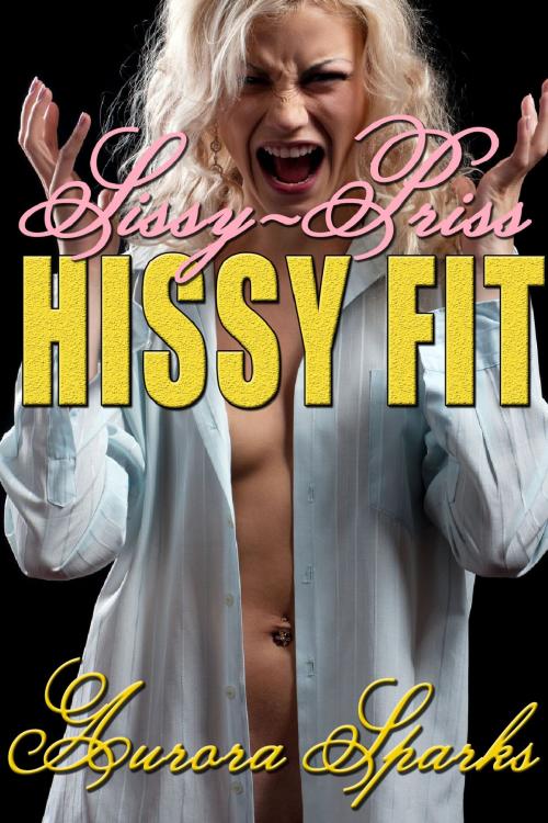 Cover of the book Sissy-Priss HISSY FIT by Aurora Sparks, Aurora Sparks Erotica