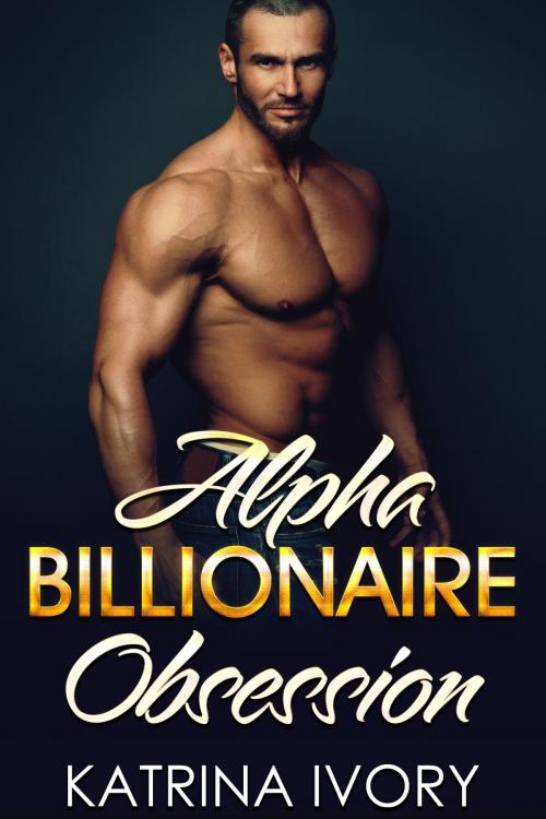 Cover of the book Alpha Billionaire Obsession by Katrina Ivory, Katrina Ivory
