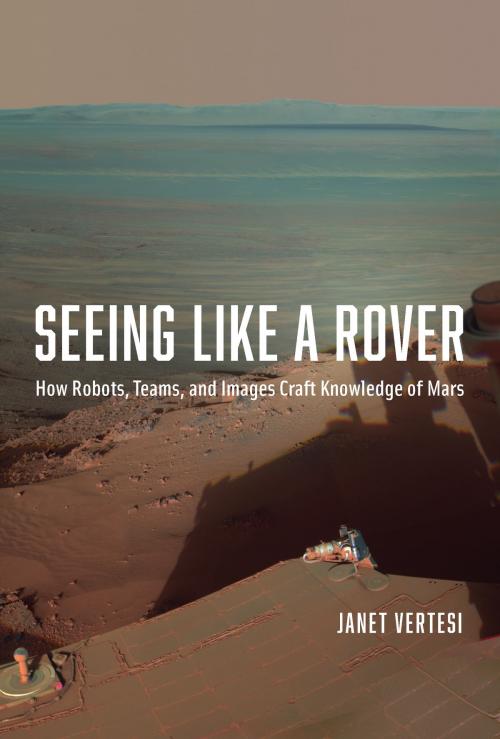 Cover of the book Seeing Like a Rover by Janet Vertesi, University of Chicago Press