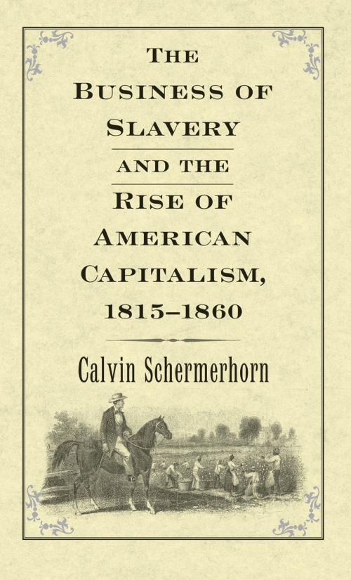 Cover of the book The Business of Slavery and the Rise of American Capitalism, 18151860 by Prof. Jack  Lawrence Schermerhorn, Yale University Press