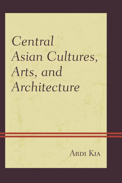 Cover of the book Central Asian Cultures, Arts, and Architecture by Ardi Kia, Lexington Books