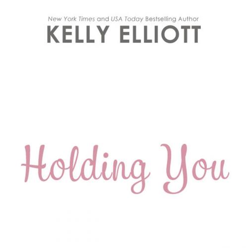 Cover of the book Holding You by Kelly Elliott, K. Elliott Enterprises, INC