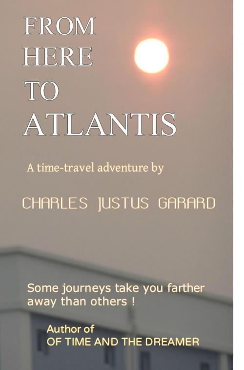 Cover of the book From Here To Atlantis by Charles Justus Garard, Charles Justus Garard