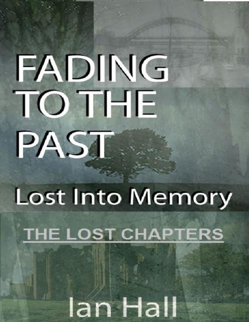 Cover of the book Fading to the Past Lost Into Memory the Lost Chapters by Ian Hall, Lulu.com