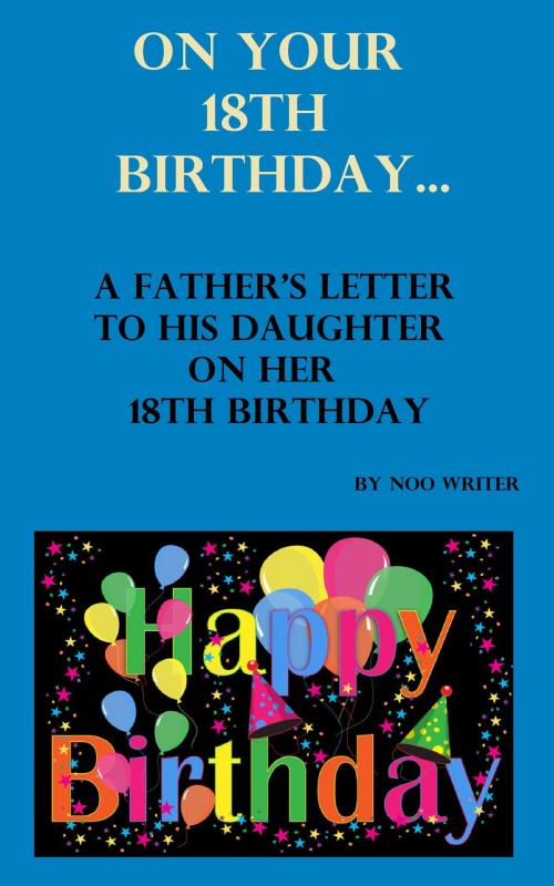 Cover of the book On Your 18th Birthday: A Father's Letter To His Daughter On Her 18th Birthday by Noo Writer, Noo Writer