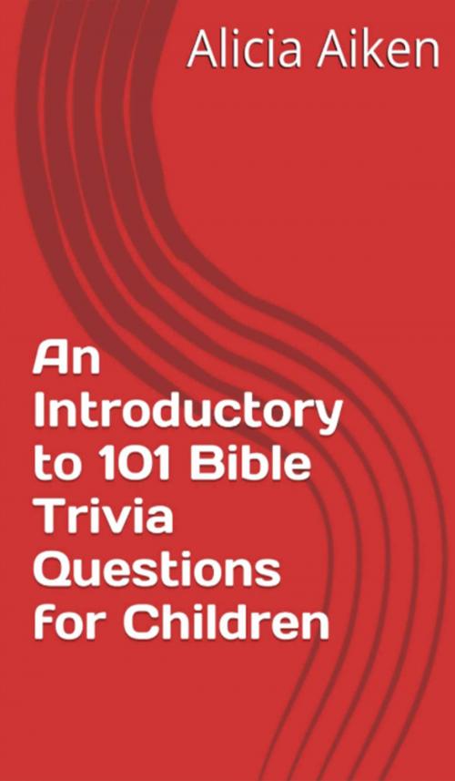 Cover of the book An Introductory to 101 Bible Trivia Questions for Children (Multiple Choice Version) by Alicia Aiken, Alicia Aiken