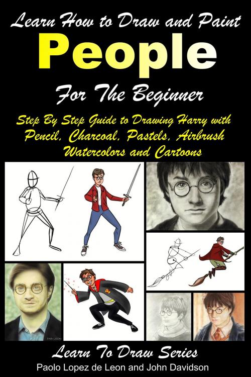 Cover of the book Learn How to Draw and Paint People For the Beginner: Step By Step Guide to Drawing Harry with Pencil, Charcoal, Pastels, Airbrush Watercolors and Cartoons by Paolo Lopez de Leon, John Davidson, Mendon Cottage Books