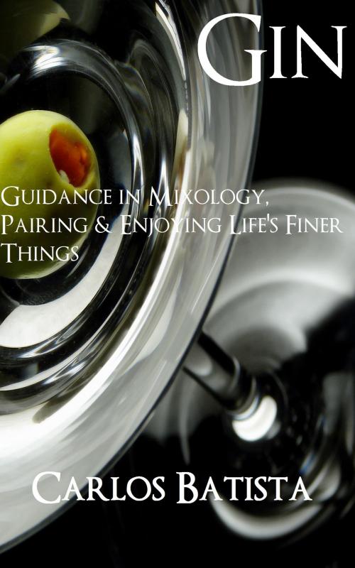 Cover of the book Gin: Guidance in Mixology, Pairing & Enjoying Life’s Finer Things by Carlos Batista, Carlos Batista