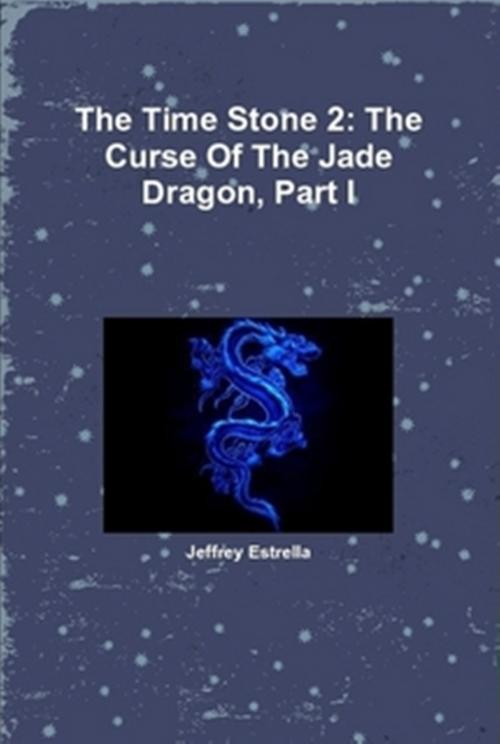 Cover of the book The Time Stone 2: The Curse Of The Jade Dragon, Part I by Jeffrey Estrella, Jeffrey Estrella