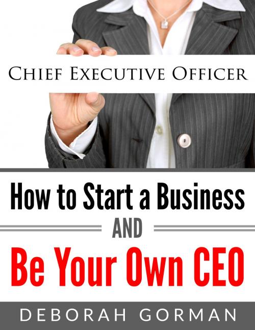 Cover of the book How to Start a Business and Be Your Own CEO by Deborah Gorman, Deborah Gorman