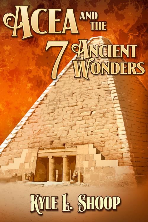 Cover of the book Acea and the Seven Ancient Wonders by Kyle Shoop, Kyle Shoop