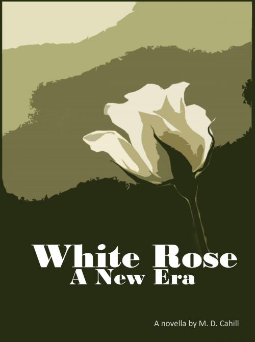 Cover of the book White Rose A New Era by M.D. Cahill, M.D. Cahill